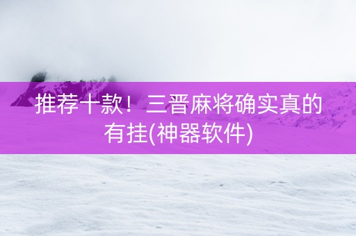 推荐十款！三晋麻将确实真的有挂(神器软件)