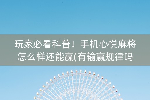 玩家必看科普！手机心悦麻将怎么样还能赢(有输赢规律吗)
