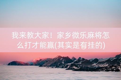 我来教大家！家乡微乐麻将怎么打才能赢(其实是有挂的)