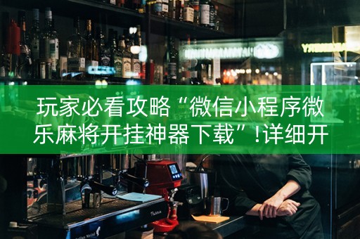 玩家必看攻略“微信小程序微乐麻将开挂神器下载”!详细开挂教程-知乎