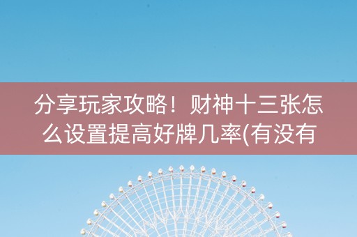 分享玩家攻略！财神十三张怎么设置提高好牌几率(有没有猫腻)