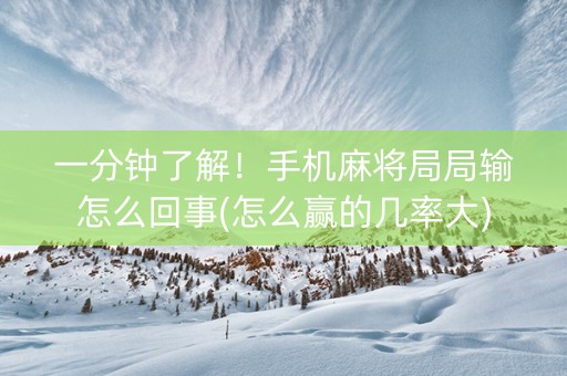 一分钟了解！手机麻将局局输怎么回事(怎么赢的几率大)