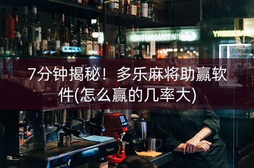 7分钟揭秘！多乐麻将助赢软件(怎么赢的几率大)