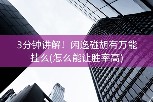 3分钟讲解！闲逸碰胡有万能挂么(怎么能让胜率高)