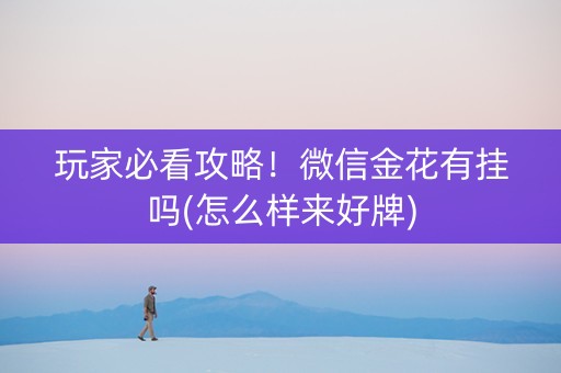 玩家必看攻略！微信金花有挂吗(怎么样来好牌)