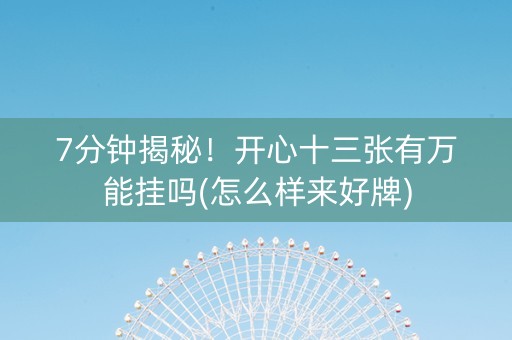 7分钟揭秘！开心十三张有万能挂吗(怎么样来好牌)