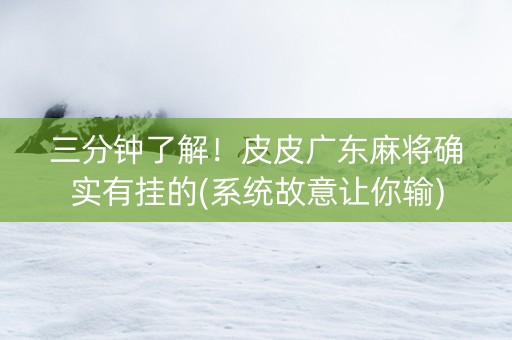 三分钟了解！皮皮广东麻将确实有挂的(系统故意让你输)