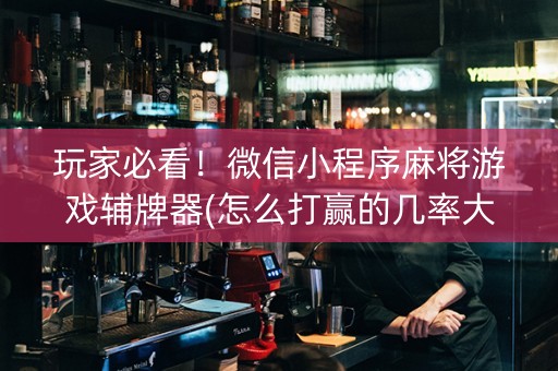 玩家必看！微信小程序麻将游戏辅牌器(怎么打赢的几率大)