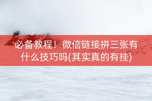 必备教程！微信链接拼三张有什么技巧吗(其实真的有挂)