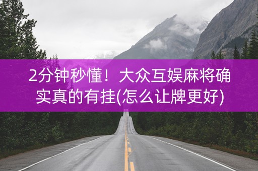 2分钟秒懂！大众互娱麻将确实真的有挂(怎么让牌更好)