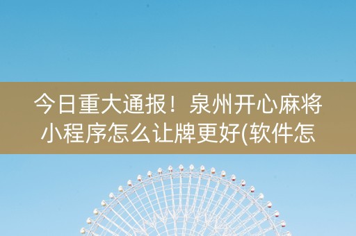 今日重大通报！泉州开心麻将小程序怎么让牌更好(软件怎么打赢)