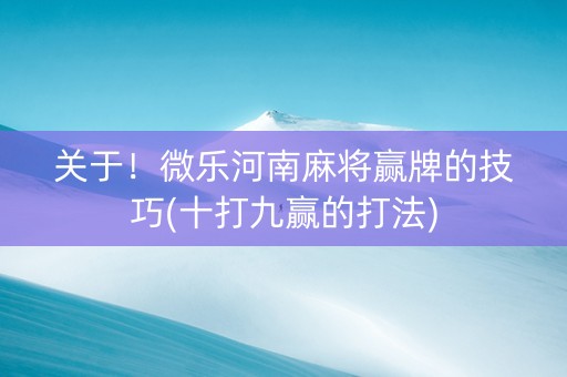 关于！微乐河南麻将赢牌的技巧(十打九赢的打法)
