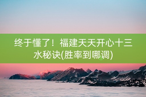 终于懂了！福建天天开心十三水秘诀(胜率到哪调)