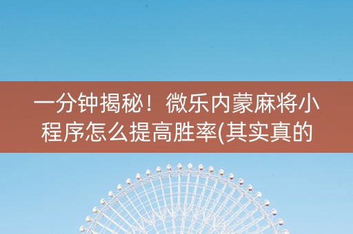一分钟揭秘！微乐内蒙麻将小程序怎么提高胜率(其实真的有挂)