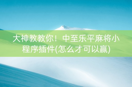 大神教教你！中至乐平麻将小程序插件(怎么才可以赢)
