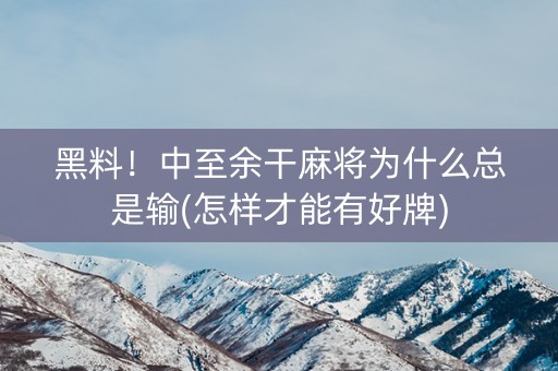 黑料！中至余干麻将为什么总是输(怎样才能有好牌)