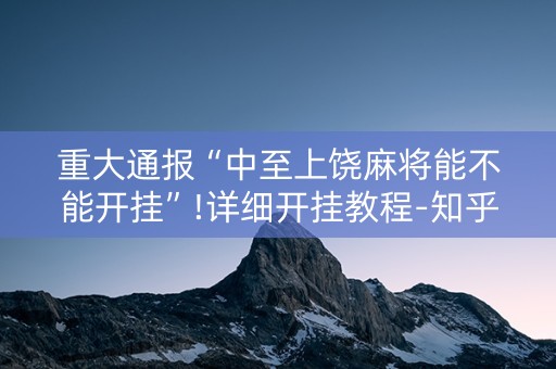 重大通报“中至上饶麻将能不能开挂”!详细开挂教程-知乎