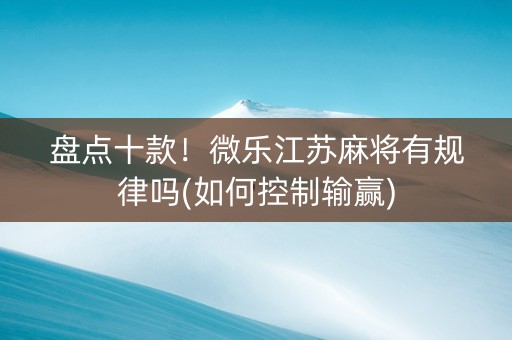 盘点十款！微乐江苏麻将有规律吗(如何控制输赢)