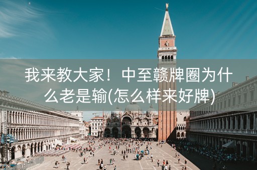 我来教大家！中至赣牌圈为什么老是输(怎么样来好牌)