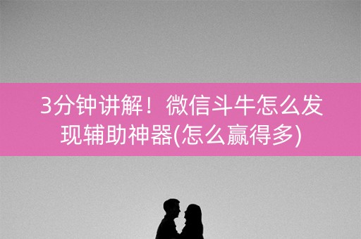 3分钟讲解！微信斗牛怎么发现辅助神器(怎么赢得多)