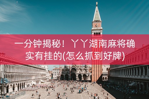 一分钟揭秘！丫丫湖南麻将确实有挂的(怎么抓到好牌)