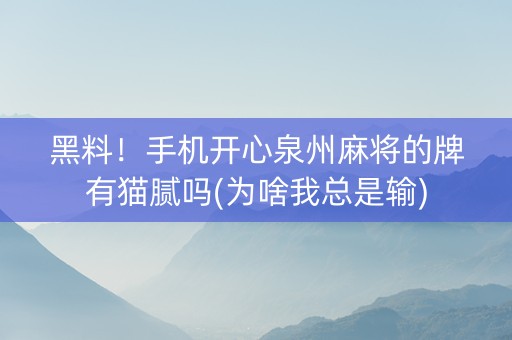 黑料！手机开心泉州麻将的牌有猫腻吗(为啥我总是输)