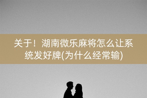 关于！湖南微乐麻将怎么让系统发好牌(为什么经常输)