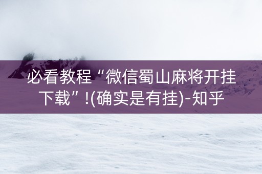 必看教程“微信蜀山麻将开挂下载”!(确实是有挂)-知乎