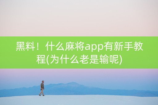 黑料！什么麻将app有新手教程(为什么老是输呢)