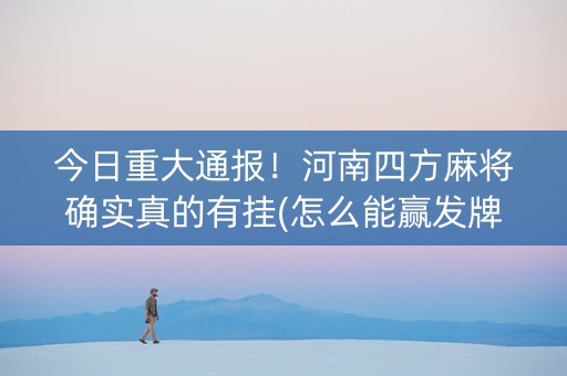 今日重大通报！河南四方麻将确实真的有挂(怎么能赢发牌规律)