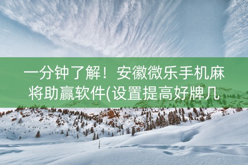 一分钟了解！安徽微乐手机麻将助赢软件(设置提高好牌几率)