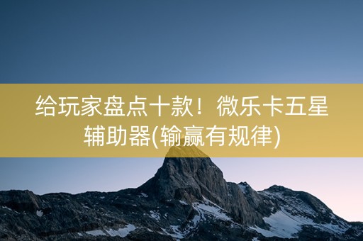 给玩家盘点十款！微乐卡五星辅助器(输赢有规律)