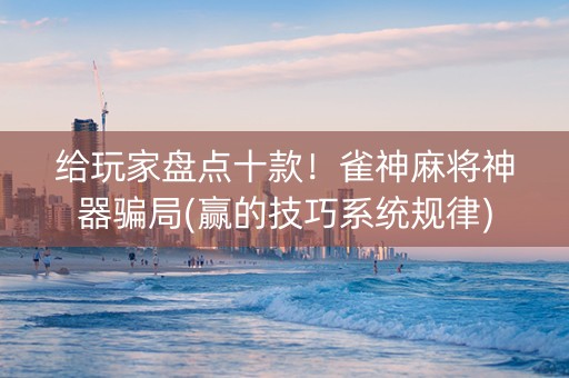 给玩家盘点十款！雀神麻将神器骗局(赢的技巧系统规律)