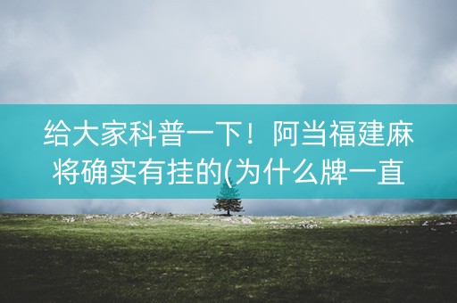 给大家科普一下！阿当福建麻将确实有挂的(为什么牌一直很差)