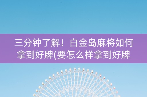 三分钟了解！白金岛麻将如何拿到好牌(要怎么样拿到好牌)