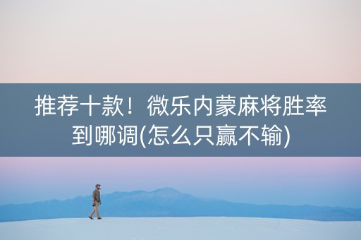 推荐十款！微乐内蒙麻将胜率到哪调(怎么只赢不输)
