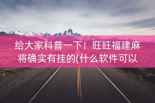 给大家科普一下！旺旺福建麻将确实有挂的(什么软件可以赢)