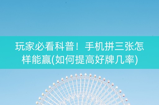 玩家必看科普！手机拼三张怎样能赢(如何提高好牌几率)