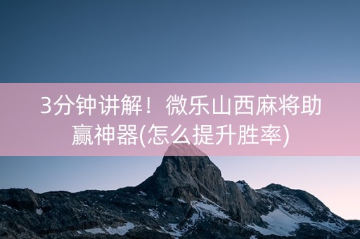 3分钟讲解！微乐山西麻将助赢神器(怎么提升胜率)