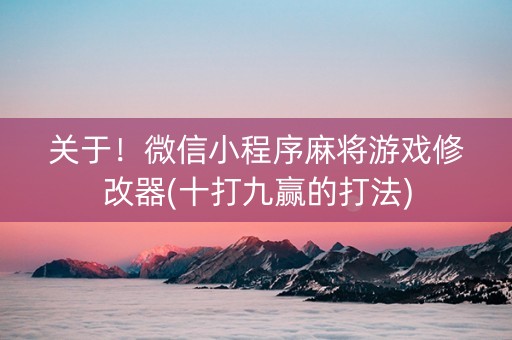 关于！微信小程序麻将游戏修改器(十打九赢的打法)