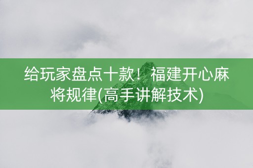 给玩家盘点十款！福建开心麻将规律(高手讲解技术)