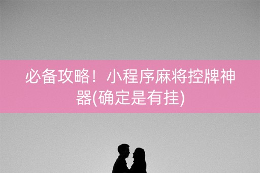 必备攻略！小程序麻将控牌神器(确定是有挂)