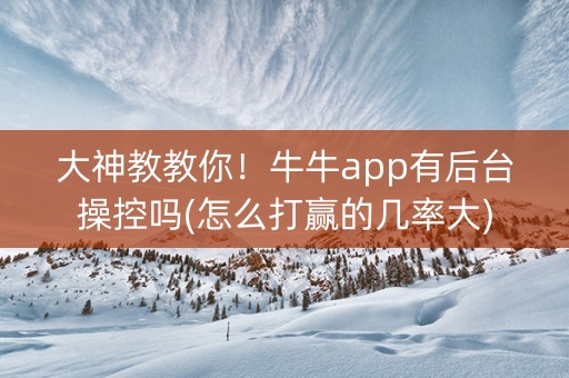 大神教教你！牛牛app有后台操控吗(怎么打赢的几率大)