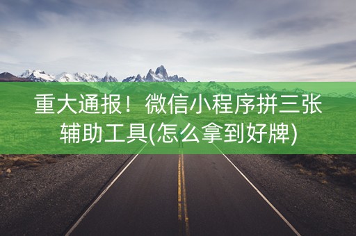 重大通报！微信小程序拼三张辅助工具(怎么拿到好牌)