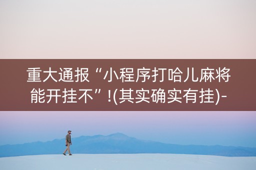 重大通报“小程序打哈儿麻将能开挂不”!(其实确实有挂)-知乎