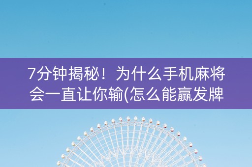 7分钟揭秘！为什么手机麻将会一直让你输(怎么能赢发牌规律)
