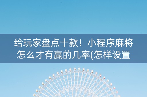 给玩家盘点十款！小程序麻将怎么才有赢的几率(怎样设置才容易赢)