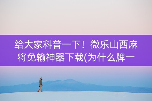 给大家科普一下！微乐山西麻将免输神器下载(为什么牌一直很差)