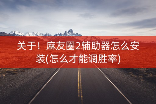 关于！麻友圈2辅助器怎么安装(怎么才能调胜率)