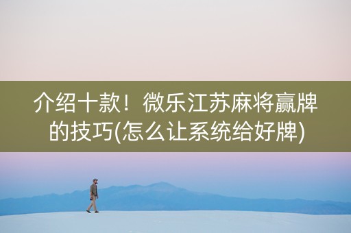 介绍十款！微乐江苏麻将赢牌的技巧(怎么让系统给好牌)